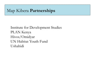 Map Kibera Partnerships


 Institute for Development Studies
 PLAN Kenya
 Hivos/Omidyar
 UN Habitat Youth Fund
 Ushahidi
 