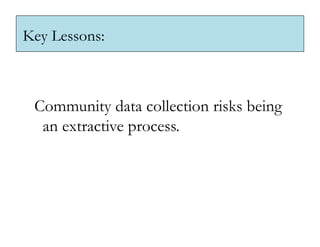 Key Lessons:



 Community data collection risks being
  an extractive process.
 