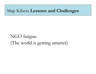 Map Kibera Lessons and Challenges




 NGO fatigue.
 (The world is getting smarter)
 