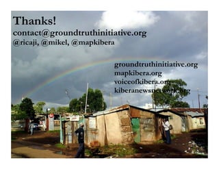 Thanks!
contact@groundtruthinitiative.org
@ricaji, @mikel, @mapkibera

                          groundtruthinitiative.org
                          mapkibera.org
                          voiceofkibera.org
                          kiberanewsnetwork.org
 