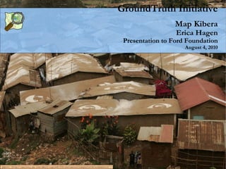 GroundTruth Initiative Map Kibera Erica Hagen Presentation to Ford Foundation August 4, 2010 photo: http://gallery.me.com/dbullington#100816&view=null&bgcolor=black&sel=12 