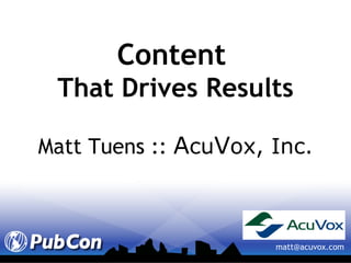 Content   That Drives Results Matt Tuens ::  A cu V ox, Inc. [email_address] 