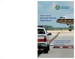 1
FAA Guide to
Ground Vehicle
Operations
A Comprehensive Guide
to Safe Driving on the
Airport Surface
TC11-0020
 