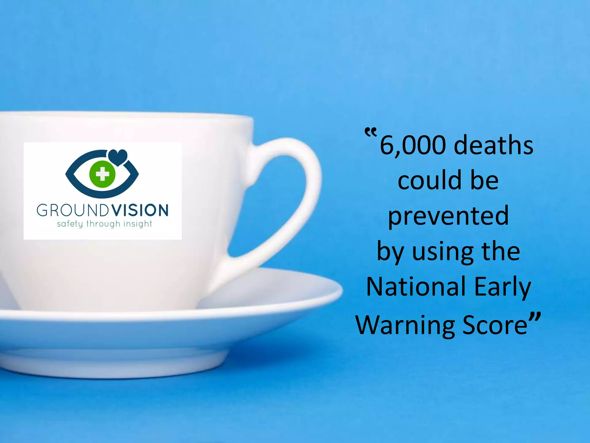‟6,000 deaths
could be
prevented
by using the
National Early
Warning Score”
 