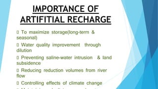 IMPORTANCE OF
ARTIFITIAL RECHARGE
To maximize storage(long-term &
seasonal)
Water quality improvement through
dilution
Preventing saline-water intrusion & land
subsidence
Reducing reduction volumes from river
flow
Controlling effects of climate change
 