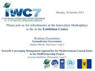 Monday, 28 October 2013

Please join us for refreshments at the Innovation Marketplace
in the in the Exhibition Centre
Breaktime Presentations
Groundwater Governance
Andrea Merla, Garrison 1 and 2
Towards Converging Management Approaches for Mediterranean Coastal Zones
in the MedPartnership Project
Lorenzo Galbiati, Peninsula 1 and 2

 