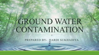 GROUND WATER
CONTAMINATION
PREPARED BY- HARDI SUKHADIYA
 