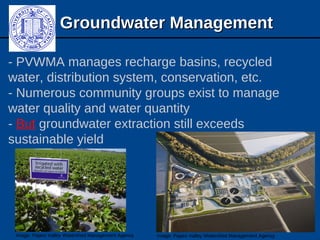 Groundwater ManagementGroundwater Management
- PVWMA manages recharge basins, recycled
water, distribution system, conservation, etc.
- Numerous community groups exist to manage
water quality and water quantity
- But groundwater extraction still exceeds
sustainable yield
Image: Pajaro Valley Watershed Management Agency Image: Pajaro Valley Watershed Management Agency
 