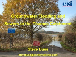 Groundwater Flooding and
Sewers in the Thames Catchment




            Steve Buss
      stevebuss@esinternational.com
 