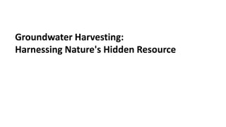 Groundwater Harvesting:
Harnessing Nature's Hidden Resource
 