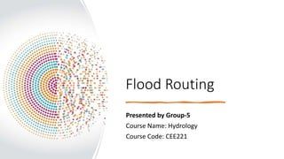 Flood Routing
Presented by Group-5
Course Name: Hydrology
Course Code: CEE221
 