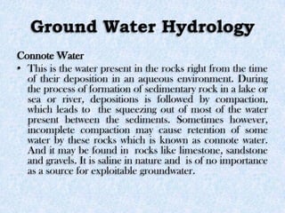 Ground Water Hydrology
Connote Water
• This is the water present in the rocks right from the time
of their deposition in a...