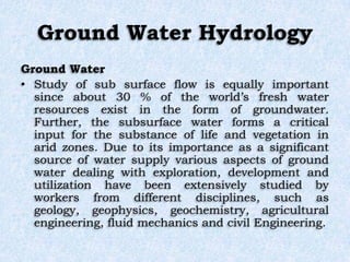 Ground Water Hydrology
Ground Water
• Study of sub surface flow is equally important
since about 30 % of the world’s fresh...