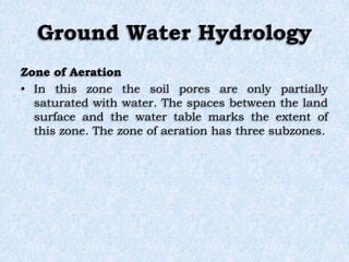 Ground Water Hydrology
Zone of Aeration
• In this zone the soil pores are only partially
saturated with water. The spaces ...