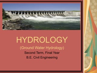 HYDROLOGY
(Ground Water Hydrology)
Second Term, Final Year
B.E. Civil Engineering
 