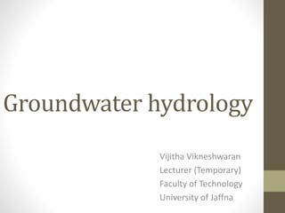 Groundwater hydrology
Vijitha Vikneshwaran
Lecturer (Temporary)
Faculty of Technology
University of Jaffna
 