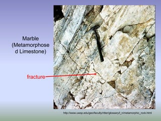 http://www.uwsp.edu/geo/faculty/ritter/glossary/l_n/metamorphic_rock.html
Marble
(Metamorphose
d Limestone)
fracture
 