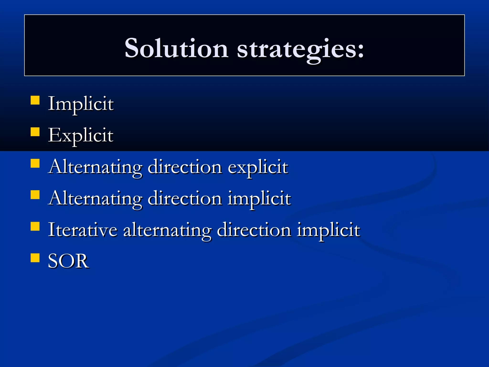 Solution strategies:Solution strategies:
 ImplicitImplicit
 ExplicitExplicit
 Alternating direction explicitAlternating direction explicit
 Alternating direction implicitAlternating direction implicit
 Iterative alternating direction implicitIterative alternating direction implicit
 SORSOR
 