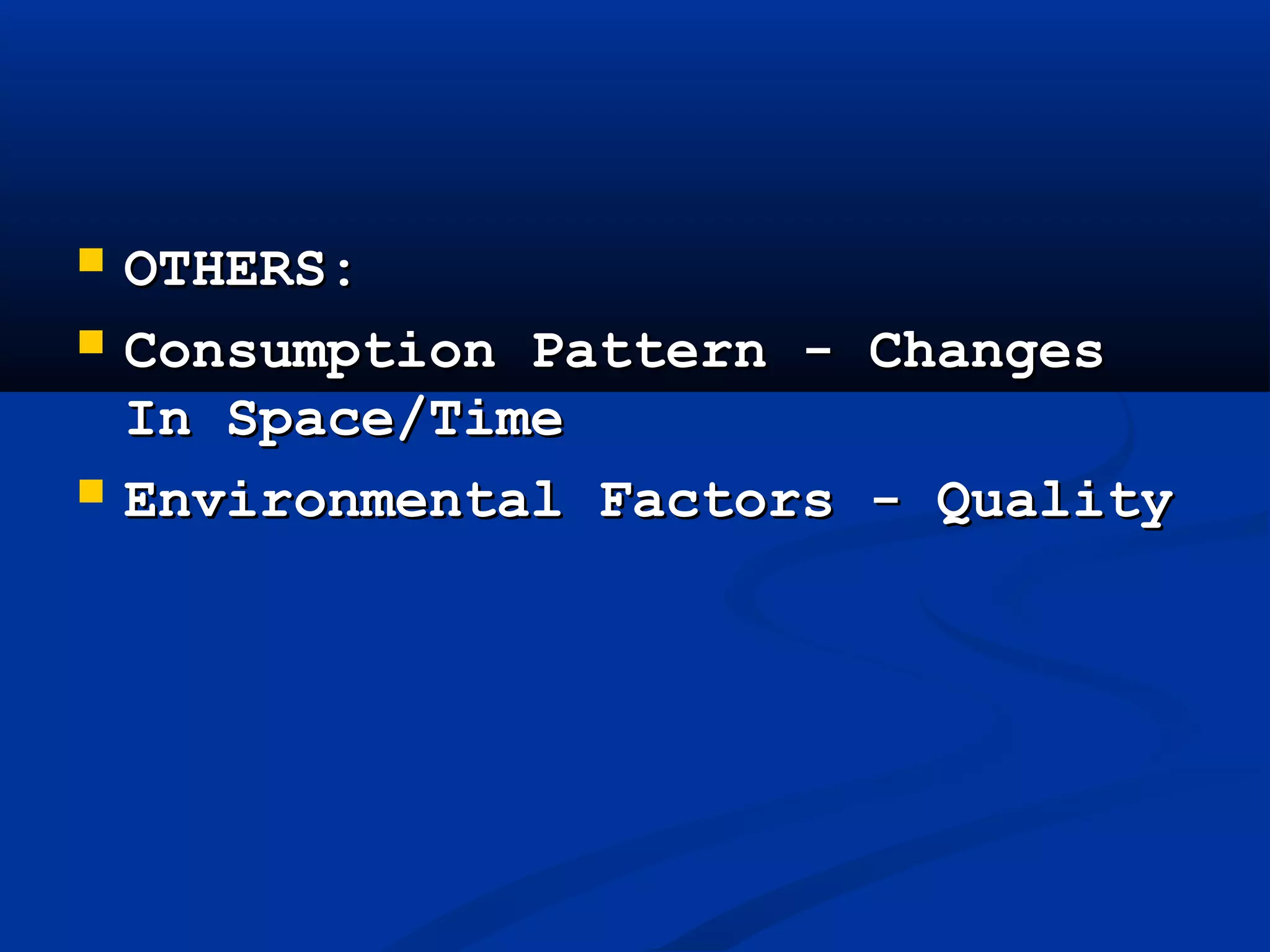 OTHERS:OTHERS:
 Consumption Pattern - ChangesConsumption Pattern - Changes
In Space/TimeIn Space/Time
 Environmental Factors - QualityEnvironmental Factors - Quality
 
