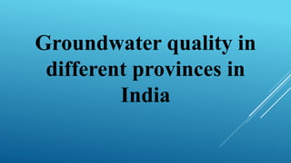 Groundwater quality in
different provinces in
India
 