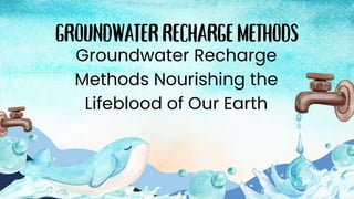 Groundwater Recharge
Methods Nourishing the
Lifeblood of Our Earth
 