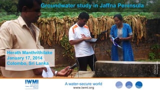 Groundwater study in Jaffna Peninsula

Photo: Sarath
Gunasinghe/IWMI

Herath Manthrithilake
January 17, 2014
Colombo, Sri Lanka

A water-secure world
www.iwmi.org

 