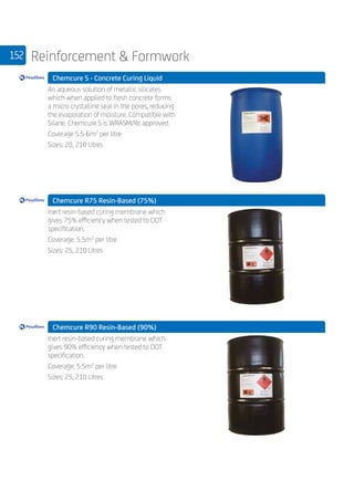152 Reinforcement  Formwork
	 Chemcure S - Concrete Curing Liquid
	
An aqueous solution of metallic silicates
which when applied to fresh concrete forms
a micro crystalline seal in the pores, reducing
the evaporation of moisture. Compatible with
Silane. Chemcure S is WRASM/Rc approved.
Coverage 5.5-6m2
per litre
Sizes: 20, 210 Litres
	 Chemcure R75 Resin-Based (75%)
	
Inert resin-based curing membrane which
gives 75% efficiency when tested to DOT
specification.
Coverage: 5.5m2
per litre
Sizes: 25, 210 Litres
	 Chemcure R90 Resin-Based (90%)
	
Inert resin-based curing membrane which
gives 90% efficiency when tested to DOT
specification.
Coverage: 5.5m2
per litre
Sizes: 25, 210 Litres
 