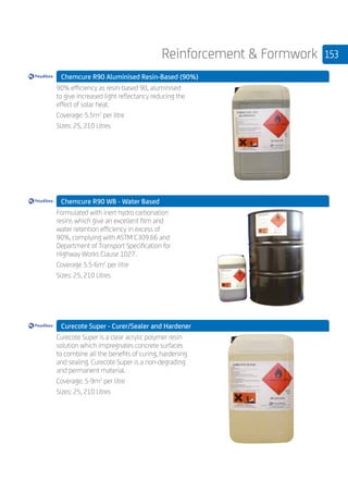 153Reinforcement  Formwork
	 Chemcure R90 Aluminised Resin-Based (90%)
	
90% efficiency as resin-based 90, aluminised
to give increased light reflectancy reducing the
effect of solar heat.
Coverage: 5.5m2
per litre
Sizes: 25, 210 Litres
	 Chemcure R90 WB - Water Based
	
Formulated with inert hydro carbonation
resins which give an excellent film and
water retention efficiency in excess of
90%, complying with ASTM C309.66 and
Department of Transport Specification for
Highway Works Clause 1027.
Coverage 5.5-6m2
per litre
Sizes: 25, 210 Litres
	 Curecote Super - Curer/Sealer and Hardener
	
Curecote Super is a clear acrylic polymer resin
solution which impregnates concrete surfaces
to combine all the benefits of curing, hardening
and sealing. Curecote Super is a non-degrading
and permanent material.
Coverage: 5-9m2
per litre
Sizes: 25, 210 Litres
 