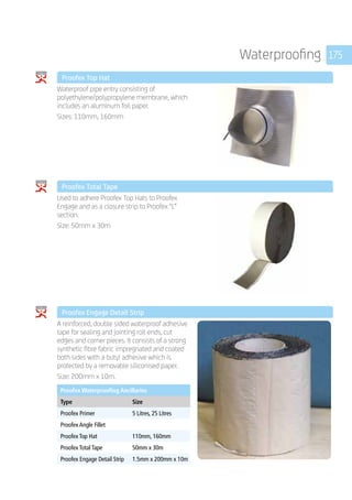 175Waterproofing
	 Proofex Top Hat
	
Waterproof pipe entry consisting of
polyethylene/polypropylene membrane, which
includes an aluminum foil paper.
Sizes: 110mm, 160mm
	 Proofex Total Tape
	
Used to adhere Proofex Top Hats to Proofex
Engage and as a closure strip to Proofex “L”
section.
Size: 50mm x 30m
	 Proofex Engage Detail Strip
	
A reinforced, double sided waterproof adhesive
tape for sealing and jointing roll ends, cut
edges and corner pieces. It consists of a strong
synthetic fibre fabric impregnated and coated
both sides with a butyl adhesive which is
protected by a removable siliconised paper.
Size: 200mm x 10m.
	
Proofex Waterproofing Ancillaries
Type Size
Proofex Primer 5 Litres, 25 Litres
Proofex Angle Fillet
Proofex Top Hat 110mm, 160mm
Proofex Total Tape 50mm x 30m
Proofex Engage Detail Strip 1.5mm x 200mm x 10m
 