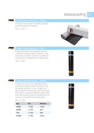 193Waterproofing
	 Hyload Tanking Membrane - 2000SA
	
A tougher, more durable self-adhesive damp
proof and tanking membrane.
Size: 1 x 15m
	 Hyload Tanking Membrane - 3100
	
A high performance, torch applied tanking
membrane, ideally suited for tanking in cold
and damp conditions. Excellent lap adhesion
and security is achieved by torch application.
Size: 1 x 10m
	 Hyload Tanking Membrane - 3100HD
	
A high performance, torch applied tanking
membrane, ideally suited for tanking in cold
and damp conditions. It has a tough, non-
woven polyester fibre facing, which eliminates
the need for a separate protection board when
externally tanking. Excellent lap adhesion and
security is achieved by torch application.
Size: 1 x 10m
	
Type Size Thickness
1000SA 1 x 20m 1.5mm
2000SA 1 x 15m 2mm
3100 1 x 10m 3mm
3100HD 1 x 10m 3.7mm
	
 
