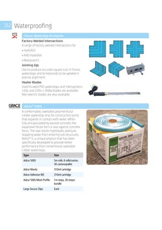 212 Waterproofing
	 Fosroc Waterstop Ancillaries
	
Factory Welded Intersections
A range of factory welded intersections for
• Hydrofoil
• XHD Hydrofoil
• Rearguard S
Jointing Jigs
Use to produce accurate square cuts in Fosroc
waterstops and to hold ends to be welded in
precise alignment.
Heater Blades
Used to weld PVC waterstops and intersections.
110v and 220v x 350w blades are available.
Non-electric blades are also available.
	 Adcor®
500S
	
A conformable, swellable polymer/butyl
rubber waterstop strip for construction joints
that expands in contact with water. When
fully encapsulated by poured concrete, the
expansive forces form a seal against concrete
faces. The seal resists hydrostatic pressure,
stopping water from entering sub-structures.
Adcor®
is a unique product that has been
specifically developed to provide better
performance than conventional swellable
rubber waterstops.
	
Type Size
Adcor 500S 5m rolls. 6 rolls/carton,
30 cartons/pallet
Adcor Mastic 310ml cartridge
Adcor Adhesive MS 310ml cartridge
Adcor 500S Mesh Profile 1m strips, 30 strips/
bundle
Large Secura Clips Each
	
 