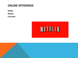 ONLINE OFFERINGS
Netflix
Ebates
Farmville

 