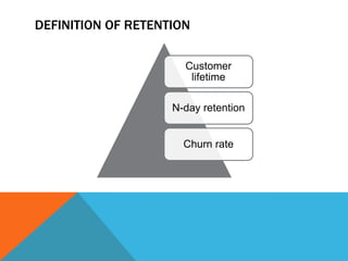 DEFINITION OF RETENTION
Customer
lifetime

N-day retention
Churn rate

 
