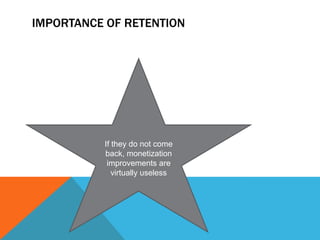 IMPORTANCE OF RETENTION

If they do not come
back, monetization
improvements are
virtually useless

 