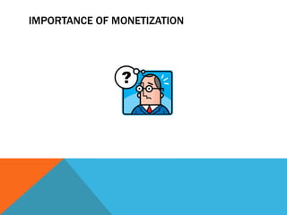 IMPORTANCE OF MONETIZATION

 