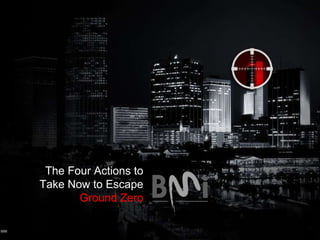 The Four Actions to
Take Now to Escape
Ground Zero
 