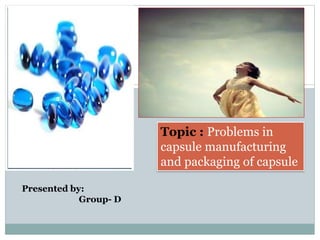Topic : Problems in
capsule manufacturing
and packaging of capsule
Presented by:
Group- D
 