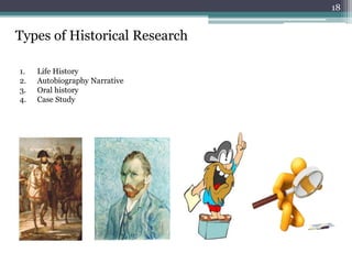 1. Life History
2. Autobiography Narrative
3. Oral history
4. Case Study
Types of Historical Research
18
 