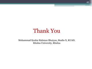 Thank You
45
Mohammad Syedur Rahman Bhuiyan, Studio X, KUAD,
Khulna University, Khulna
 