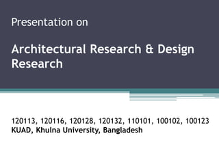 Presentation on
Architectural Research & Design
Research
120113, 120116, 120128, 120132, 110101, 100102, 100123
KUAD, Khulna University, Bangladesh
 