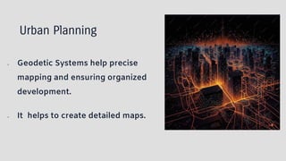 Urban Planning
● Geodetic Systems help precise
mapping and ensuring organized
development.
● It helps to create detailed maps.
 