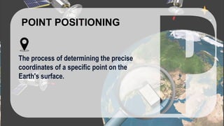 POINT POSITIONING
The process of determining the precise
coordinates of a specific point on the
Earth's surface.
 
