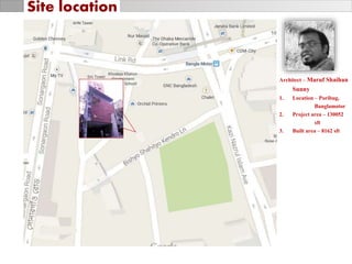 Architect – Maruf Shaihan
Sunny
1. Location – Poribug,
Banglamotor
2. Project area – 130052
sft
3. Built area – 8162 sft
Site location
 