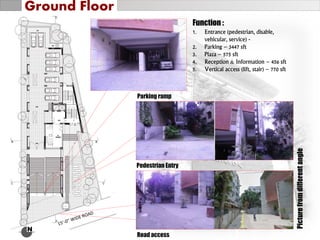 N
Function :
1. Entrance (pedestrian, disable,
vehicular, service) -
2. Parking – 3447 sft
3. Plaza – 575 sft
4. Reception & Information – 456 sft
5. Vertical access (lift, stair) – 770 sft
Picturefromdifferentangle
Ground Floor
Pedestrian Entry
Road access
Parking ramp
 