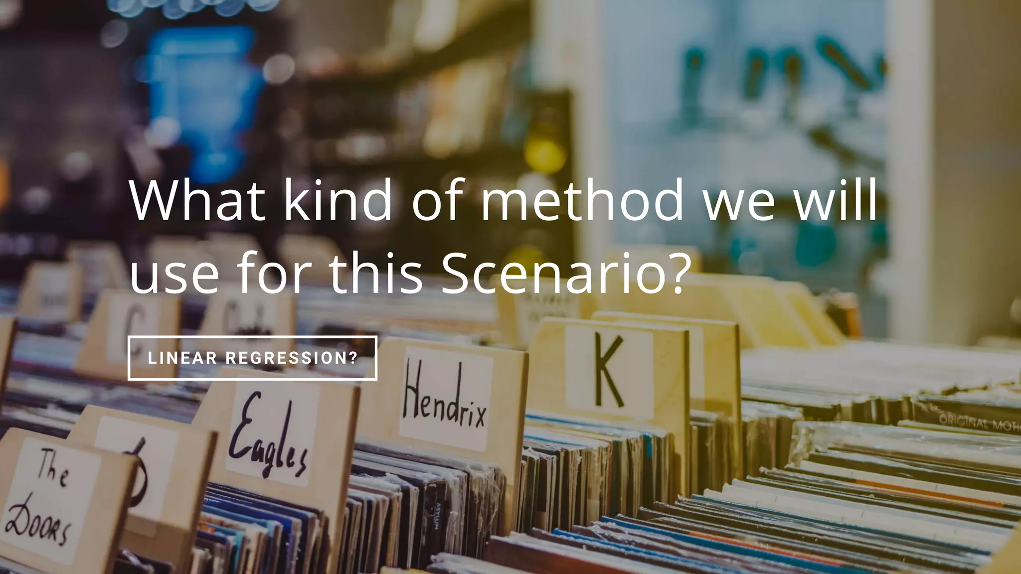 What kind of method we will
use for this Scenario?
LINEAR REGRESSION?
 