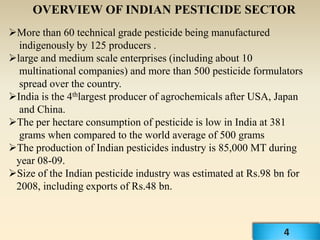 OVERVIEW OF INDIAN PESTICIDE SECTOR
More than 60 technical grade pesticide being manufactured
  indigenously by 125 produ...