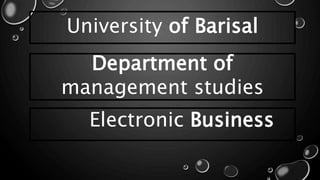University of Barisal
Department of
management studies
Electronic Business
 