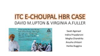 ITC E-CHOUPAL HBR CASE
DAVID M.UPTON & VIRGINIA A.FULLER
Swati Agarwal
Indira Priyadarsini
Megha Chandrika
Anusha chitoori
Harika Duggina
 