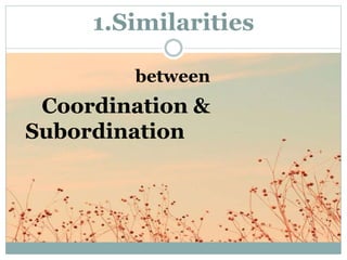 1.Similarities
between
Coordination &
Subordination
 