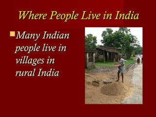 Where People Live in IndiaWhere People Live in India
Many IndianMany Indian
people live inpeople live in
villages invillages in
rural Indiarural India
 